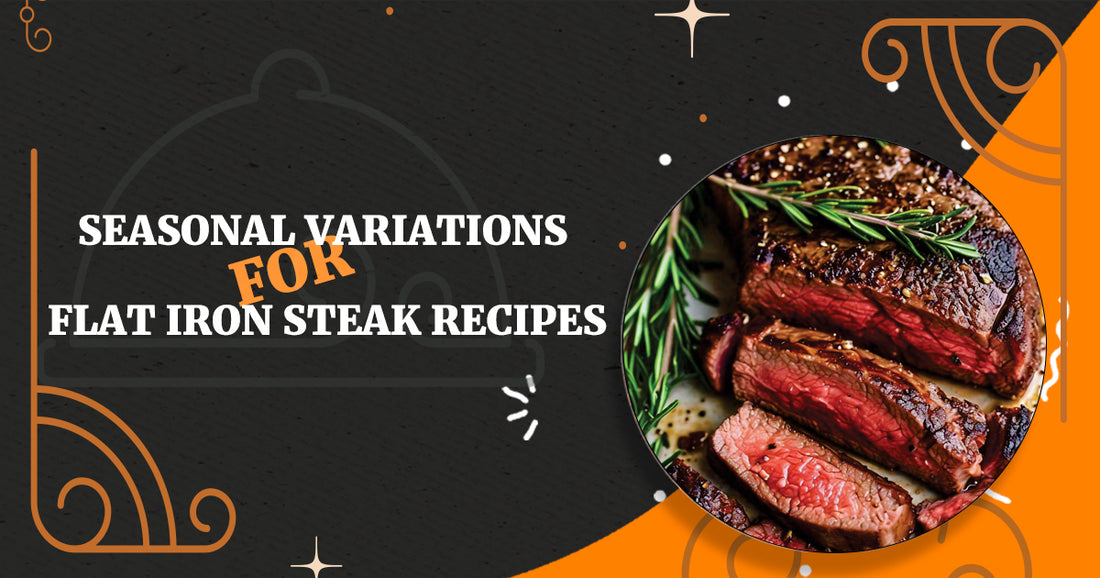 Seasonal Variations for Flat Iron Steak Recipes: A Year-Round Culinary Guide